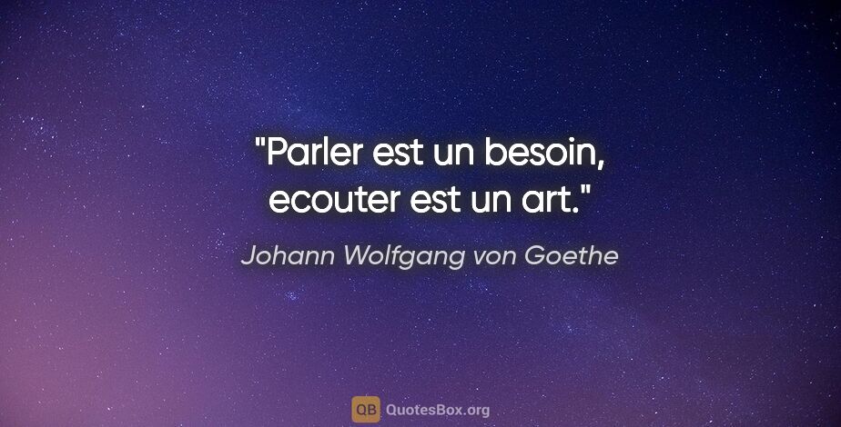 Johann Wolfgang von Goethe citation: "Parler est un besoin, ecouter est un art."