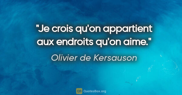 Olivier de Kersauson citation: "Je crois qu'on appartient aux endroits qu'on aime."