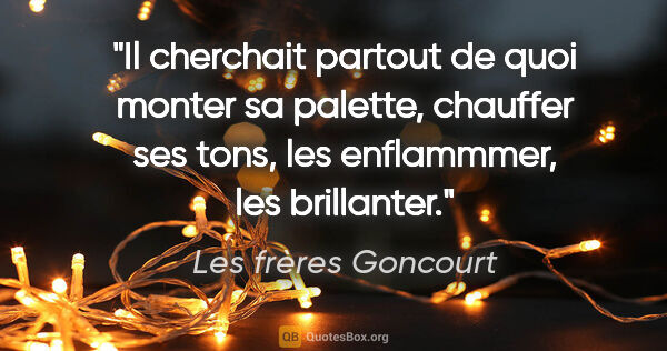 Les frères Goncourt citation: "Il cherchait partout de quoi monter sa palette, chauffer ses..."
