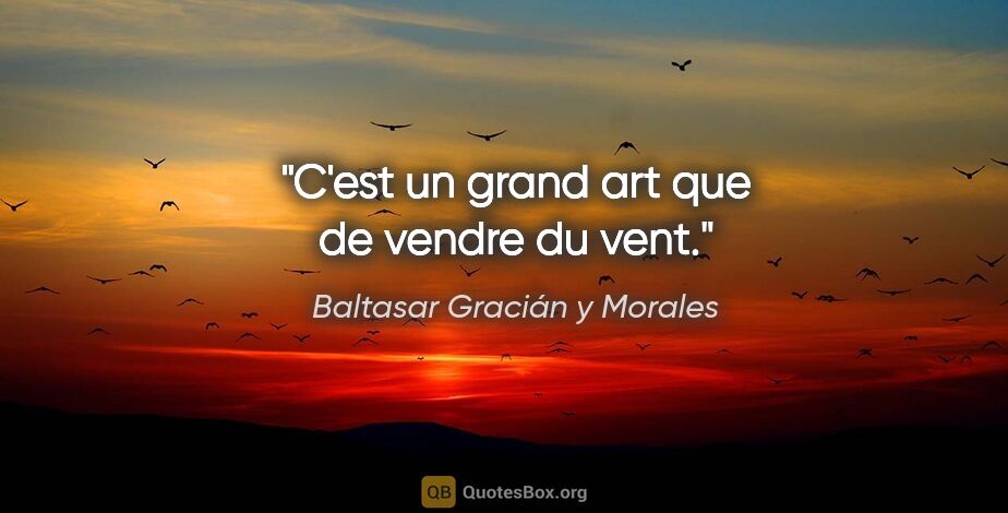 Baltasar Gracián y Morales citation: "C'est un grand art que de vendre du vent."