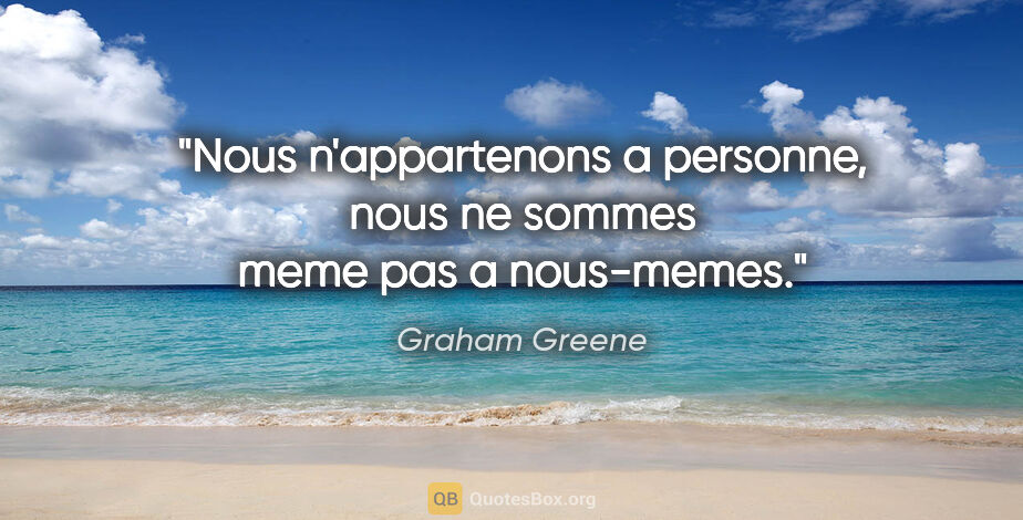 Graham Greene citation: "Nous n'appartenons a personne, nous ne sommes meme pas a..."