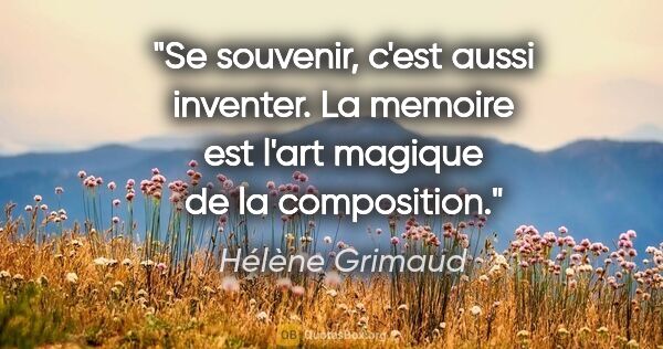 Hélène Grimaud citation: "Se souvenir, c'est aussi inventer. La memoire est l'art..."