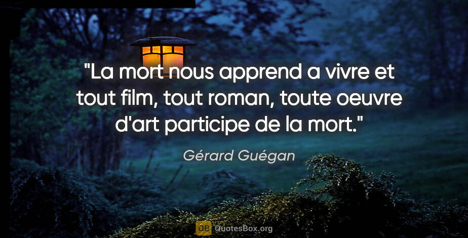 Gérard Guégan citation: "La mort nous apprend a vivre et tout film, tout roman, toute..."