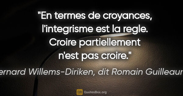 Bernard Willems-Diriken, dit Romain Guilleaumes citation: "En termes de croyances, l'integrisme est la regle. Croire..."