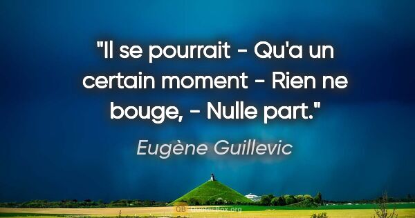 Eugène Guillevic citation: "Il se pourrait - Qu'a un certain moment - Rien ne bouge, -..."