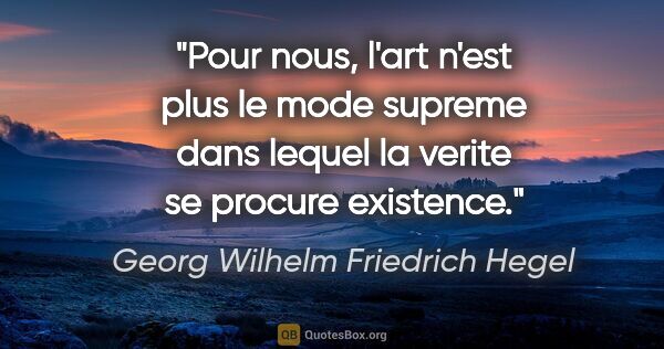 Georg Wilhelm Friedrich Hegel citation: "Pour nous, l'art n'est plus le mode supreme dans lequel la..."