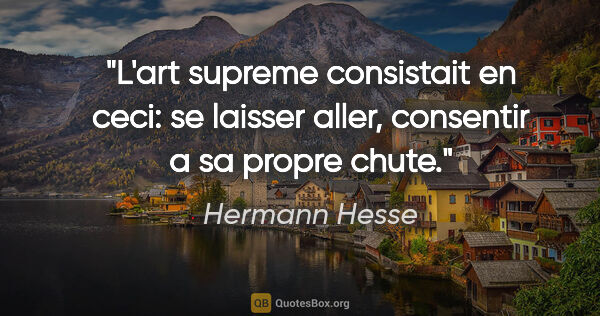 Hermann Hesse citation: "L'art supreme consistait en ceci: se laisser aller, consentir..."