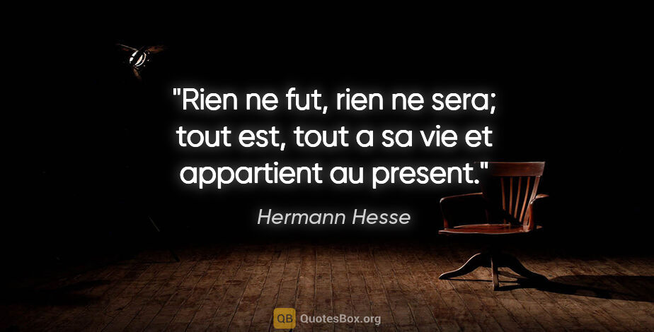 Hermann Hesse citation: "Rien ne fut, rien ne sera; tout est, tout a sa vie et..."