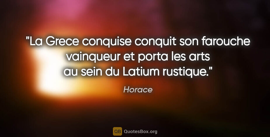 Horace citation: "La Grece conquise conquit son farouche vainqueur et porta les..."