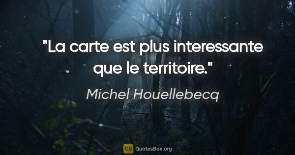 Michel Houellebecq citation: "La carte est plus interessante que le territoire."