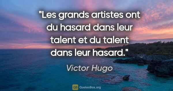 Victor Hugo citation: "Les grands artistes ont du hasard dans leur talent et du..."