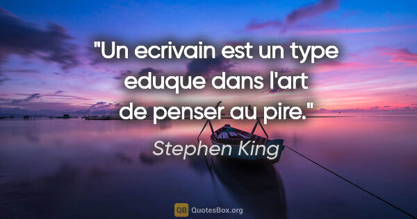 Stephen King citation: "Un ecrivain est un type eduque dans l'art de penser au pire."