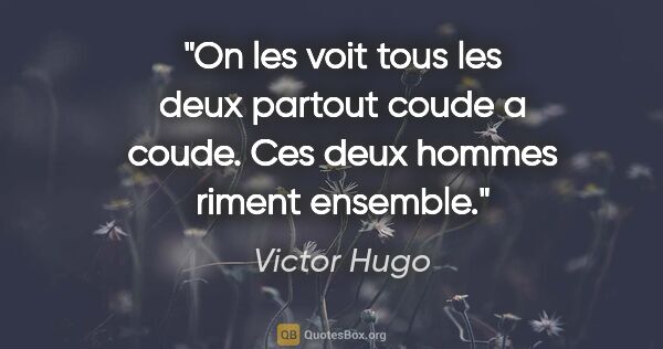 Victor Hugo citation: "On les voit tous les deux partout coude a coude. Ces deux..."