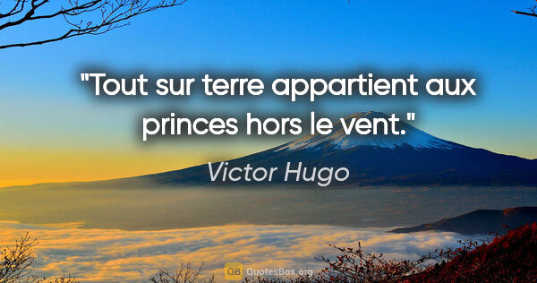 Victor Hugo citation: "Tout sur terre appartient aux princes hors le vent."