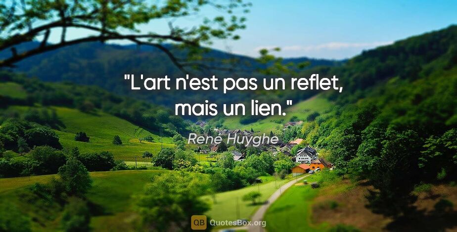 René Huyghe citation: "L'art n'est pas un reflet, mais un lien."