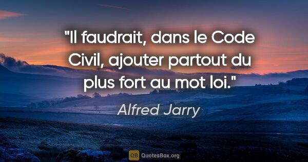 Alfred Jarry citation: "Il faudrait, dans le Code Civil, ajouter partout «du plus..."