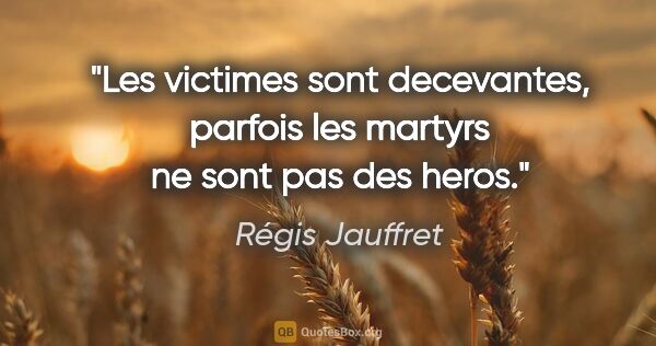 Régis Jauffret citation: "Les victimes sont decevantes, parfois les martyrs ne sont pas..."