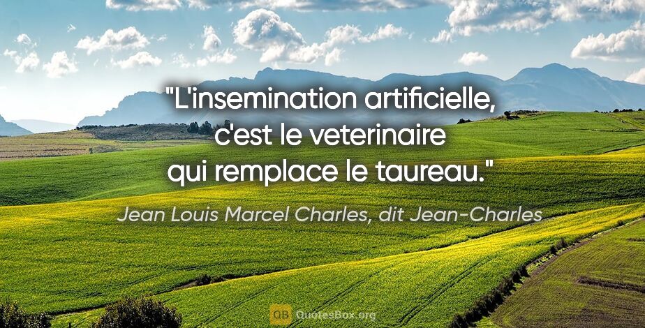 Jean Louis Marcel Charles, dit Jean-Charles citation: "L'insemination artificielle, c'est le veterinaire qui remplace..."