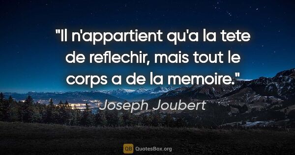 Joseph Joubert citation: "Il n'appartient qu'a la tete de reflechir, mais tout le corps..."