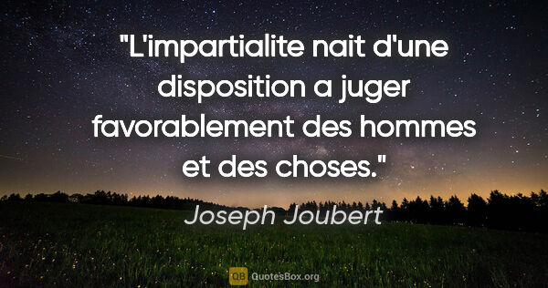 Joseph Joubert citation: "L'impartialite nait d'une disposition a juger favorablement..."