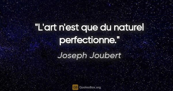 Joseph Joubert citation: "L'art n'est que du naturel perfectionne."