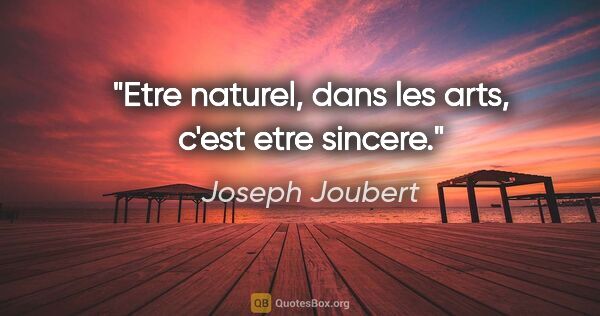 Joseph Joubert citation: "Etre naturel, dans les arts, c'est etre sincere."