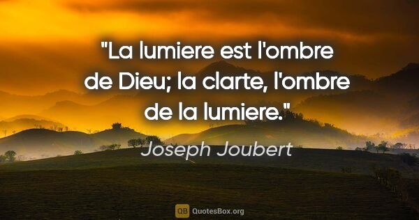 Joseph Joubert citation: "La lumiere est l'ombre de Dieu; la clarte, l'ombre de la lumiere."
