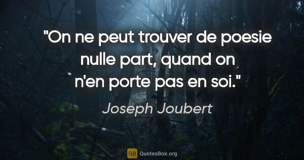 Joseph Joubert citation: "On ne peut trouver de poesie nulle part, quand on n'en porte..."