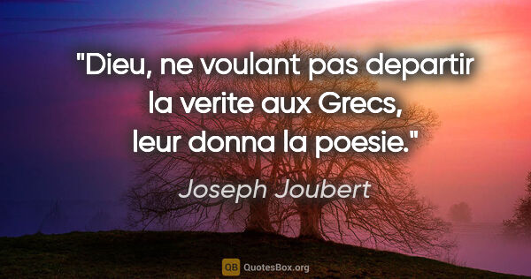 Joseph Joubert citation: "Dieu, ne voulant pas departir la verite aux Grecs, leur donna..."