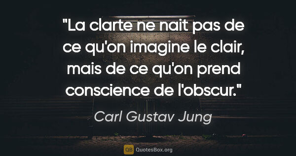 Carl Gustav Jung citation: "La clarte ne nait pas de ce qu'on imagine le clair, mais de ce..."