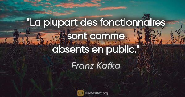 Franz Kafka citation: "La plupart des fonctionnaires sont comme absents en public."