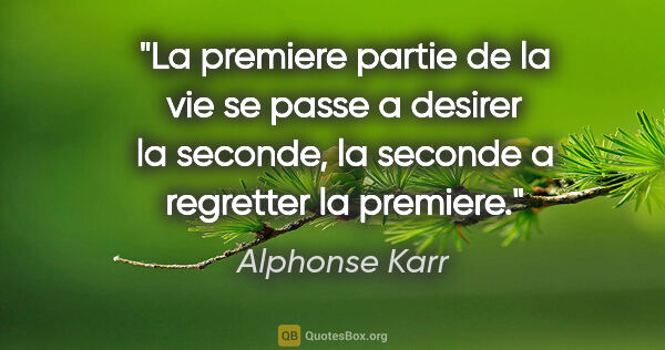 Alphonse Karr citation: "La premiere partie de la vie se passe a desirer la seconde, la..."
