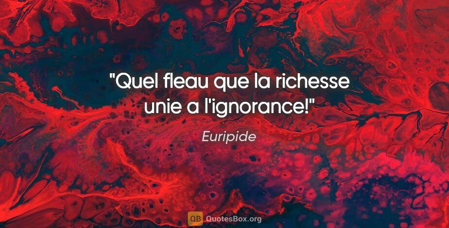 Euripide citation: "Quel fleau que la richesse unie a l'ignorance!"