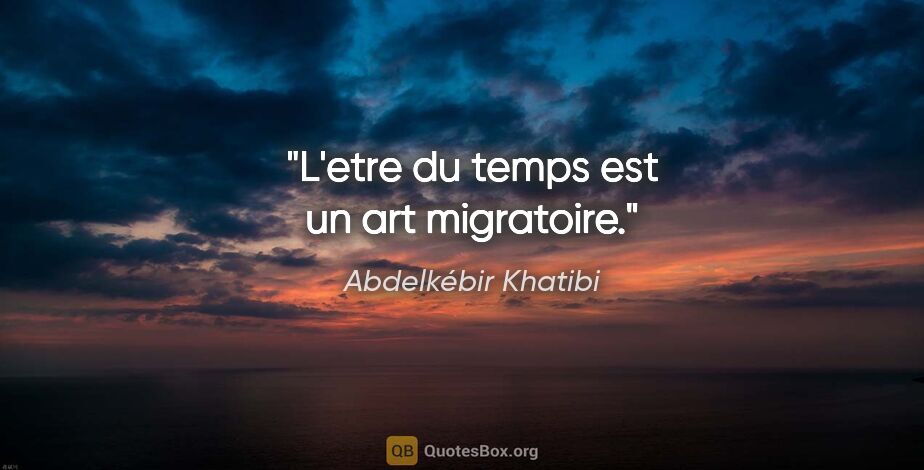 Abdelkébir Khatibi citation: "L'etre du temps est un art migratoire."