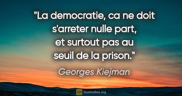 Georges Kiejman citation: "La democratie, ca ne doit s'arreter nulle part, et surtout pas..."