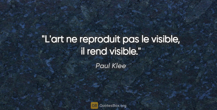 Paul Klee citation: "L'art ne reproduit pas le visible, il rend visible."
