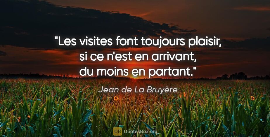 Jean de La Bruyère citation: "Les visites font toujours plaisir, si ce n'est en arrivant, du..."