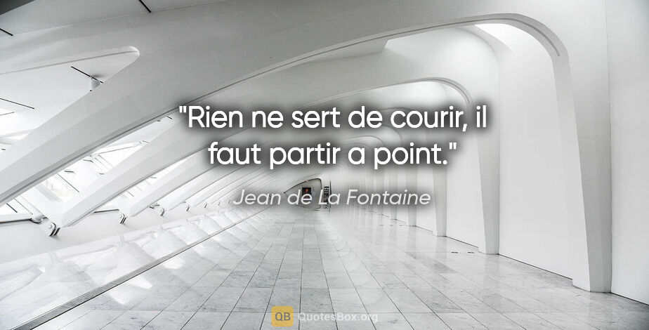 Jean de La Fontaine citation: "Rien ne sert de courir, il faut partir a point."