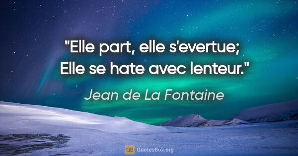 Jean de La Fontaine citation: "Elle part, elle s'evertue;  Elle se hate avec lenteur."
