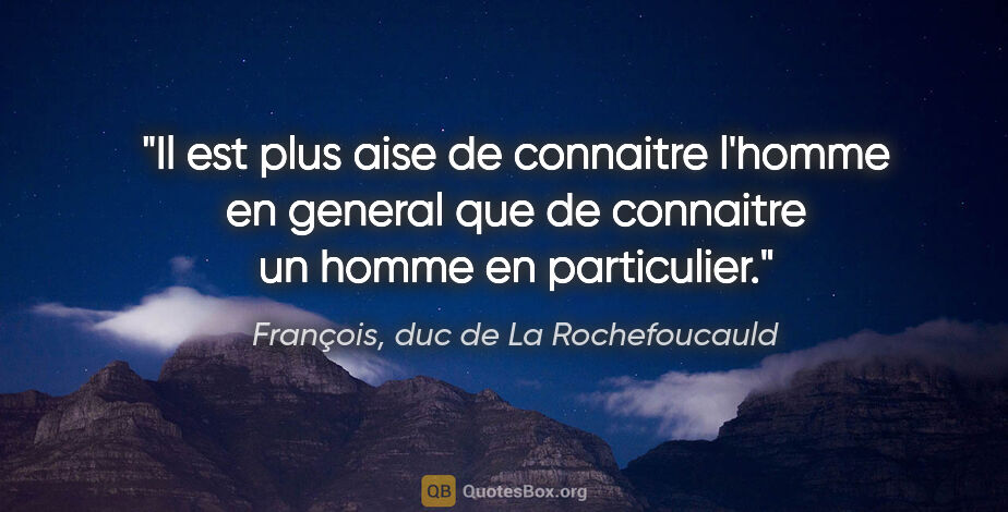 François, duc de La Rochefoucauld citation: "Il est plus aise de connaitre l'homme en general que de..."