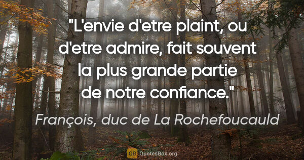 François, duc de La Rochefoucauld citation: "L'envie d'etre plaint, ou d'etre admire, fait souvent la plus..."