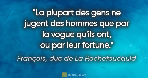 François, duc de La Rochefoucauld citation: "La plupart des gens ne jugent des hommes que par la vogue..."