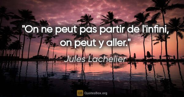 Jules Lachelier citation: "On ne peut pas partir de l'infini, on peut y aller."