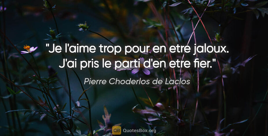 Pierre Choderlos de Laclos citation: "Je l'aime trop pour en etre jaloux. J'ai pris le parti d'en..."