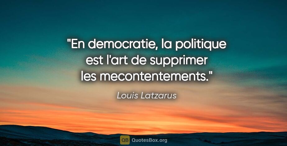 Louis Latzarus citation: "En democratie, la politique est l'art de supprimer les..."