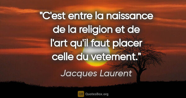 Jacques Laurent citation: "C'est entre la naissance de la religion et de l'art qu'il faut..."
