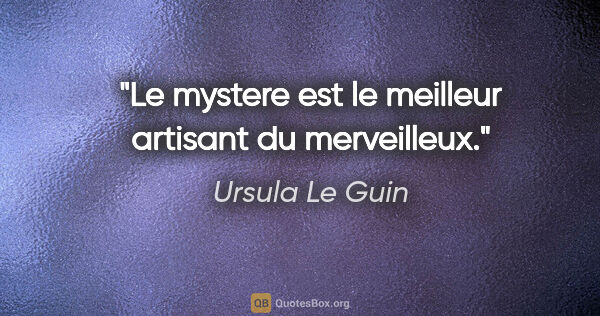 Ursula Le Guin citation: "Le mystere est le meilleur artisant du merveilleux."