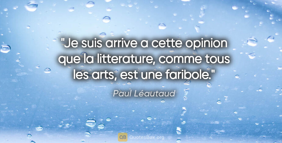 Paul Léautaud citation: "Je suis arrive a cette opinion que la litterature, comme tous..."