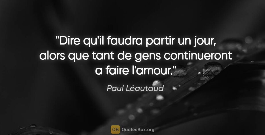 Paul Léautaud citation: "Dire qu'il faudra partir un jour, alors que tant de gens..."
