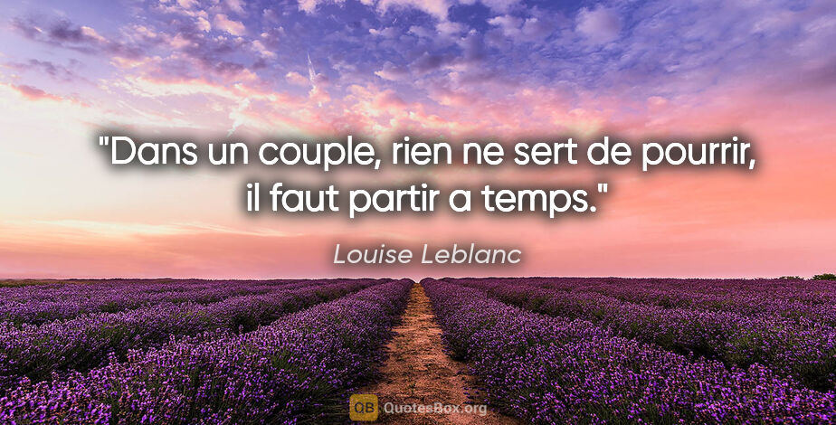 Louise Leblanc citation: "Dans un couple, rien ne sert de pourrir, il faut partir a temps."